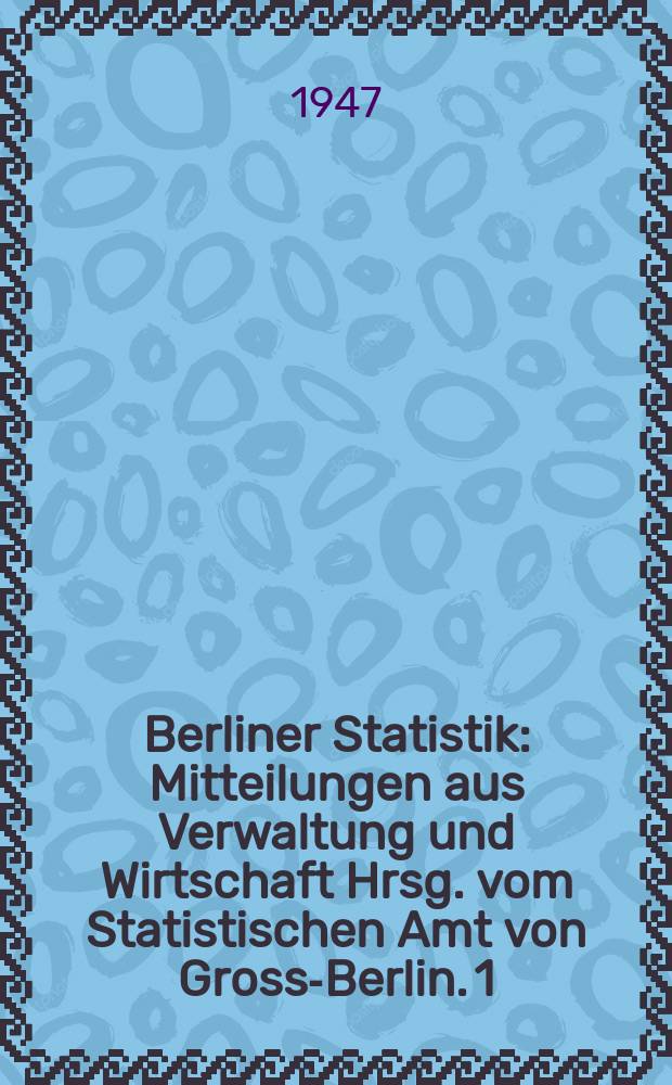 Berliner Statistik : Mitteilungen aus Verwaltung und Wirtschaft Hrsg. vom Statistischen Amt von Gross-Berlin. 1 : Die Bevölkerung Berlins am 1. Dezember 1945