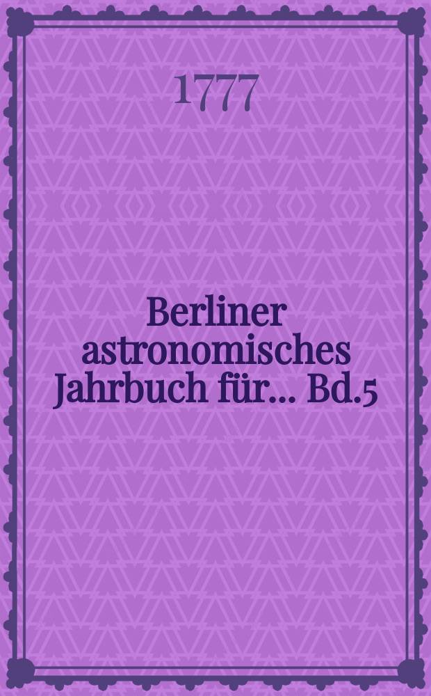 Berliner astronomisches Jahrbuch für ... [Bd.5] : 1780