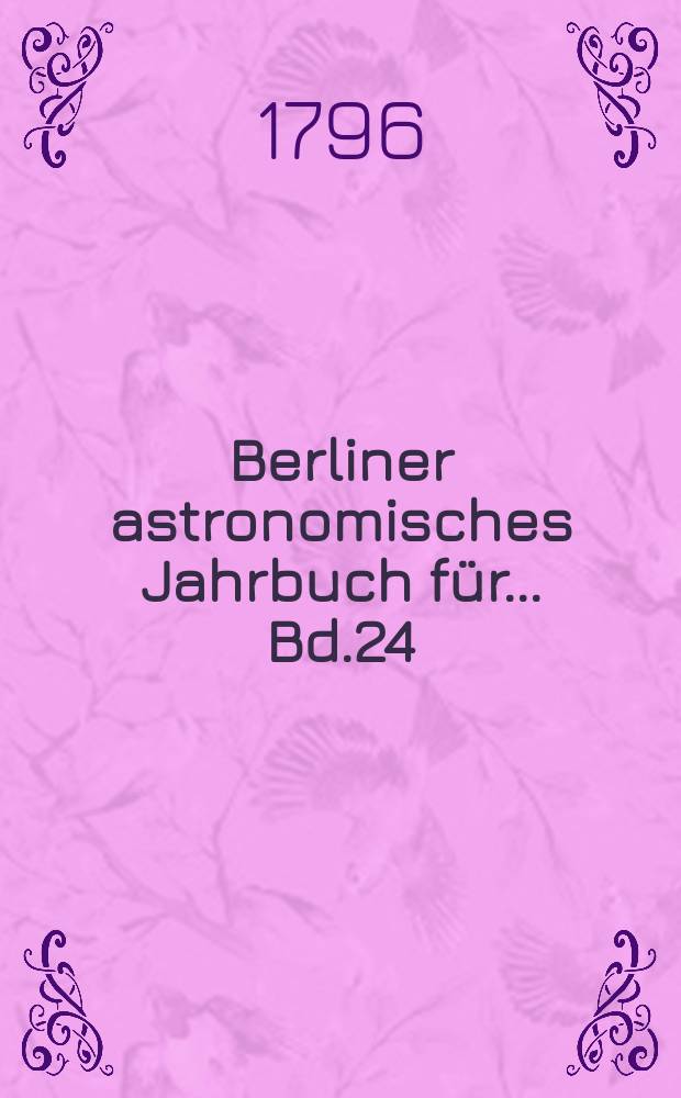 Berliner astronomisches Jahrbuch für ... [Bd.24] : 1799