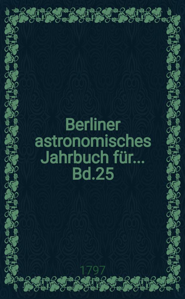 Berliner astronomisches Jahrbuch für ... [Bd.25] : 1800