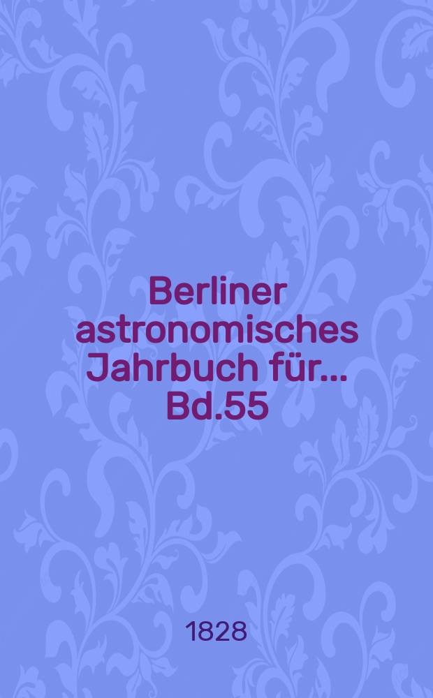 Berliner astronomisches Jahrbuch für ... Bd.55 : 1830