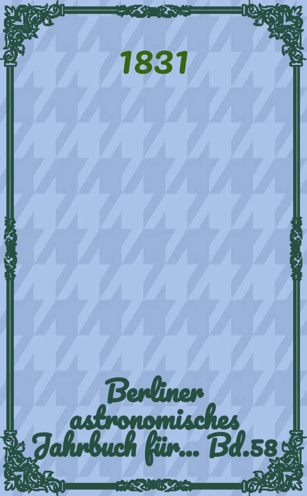 Berliner astronomisches Jahrbuch für ... Bd.58 : 1833