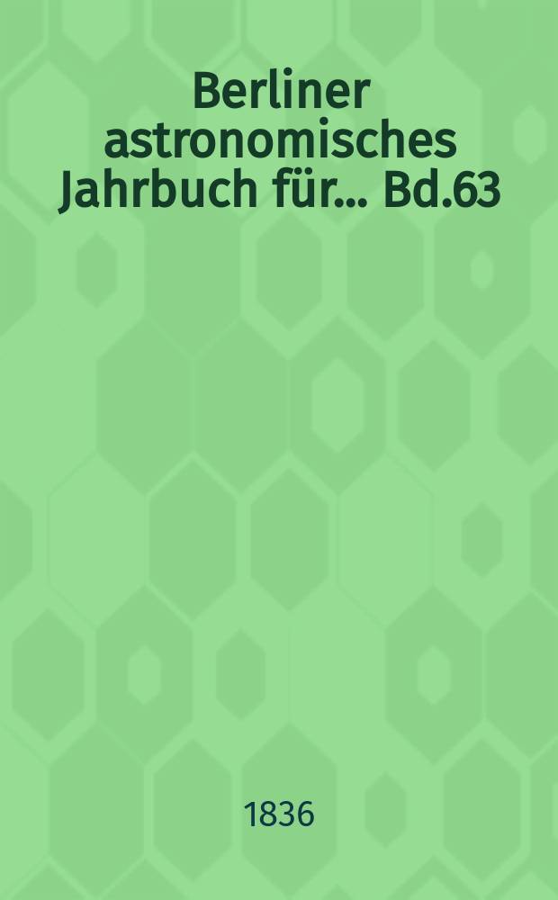 Berliner astronomisches Jahrbuch für ... Bd.63 : 1838