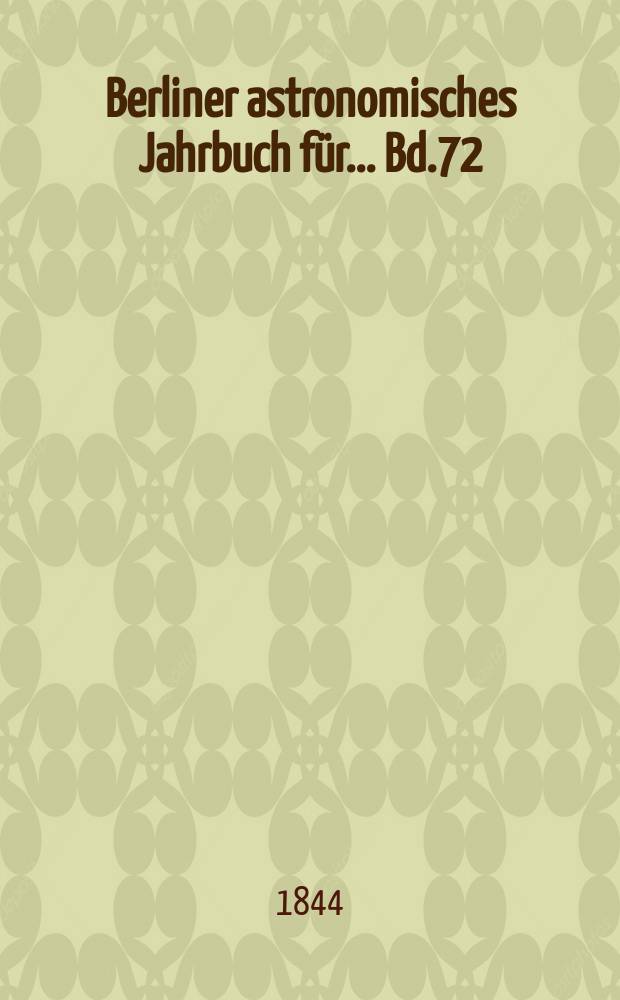 Berliner astronomisches Jahrbuch für ... Bd.72 : 1847