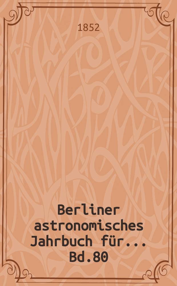 Berliner astronomisches Jahrbuch für ... Bd.80 : 1855
