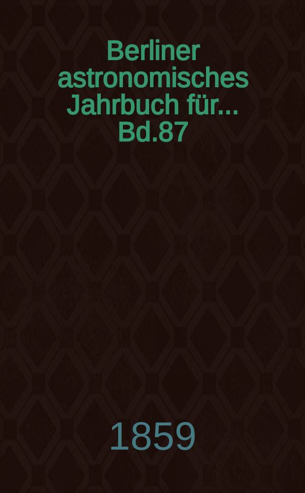 Berliner astronomisches Jahrbuch für ... Bd.87 : 1862