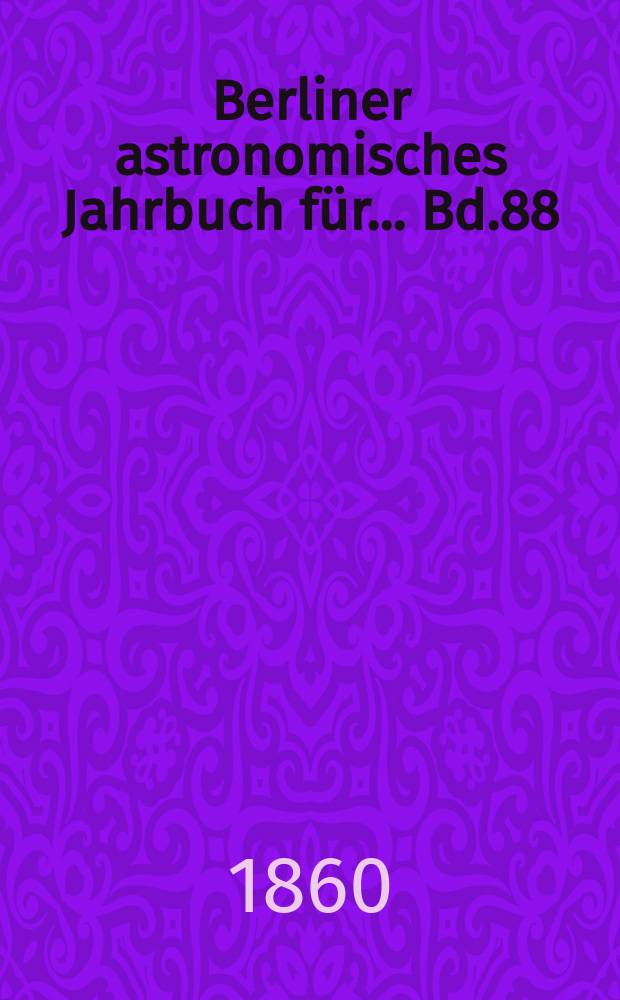 Berliner astronomisches Jahrbuch für ... Bd.88 : 1863