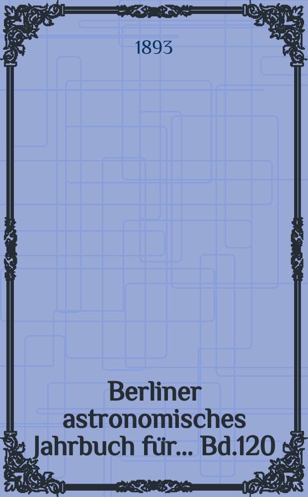 Berliner astronomisches Jahrbuch für ... Bd.120 : 1895