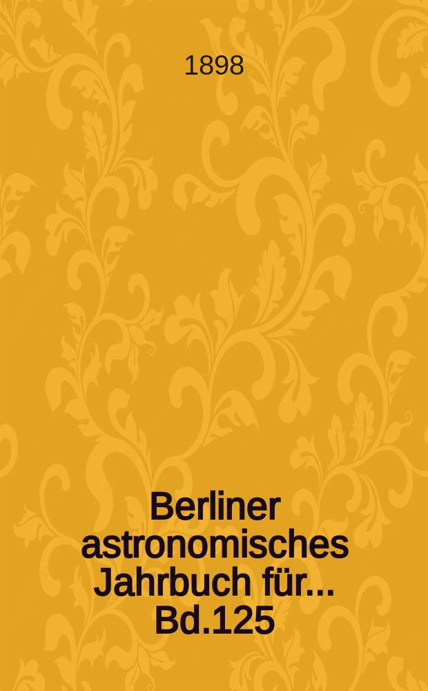 Berliner astronomisches Jahrbuch für ... Bd.125 : 1900