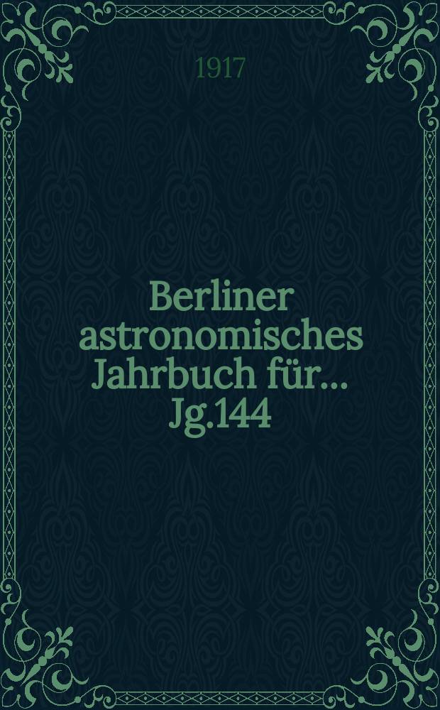 Berliner astronomisches Jahrbuch für ... Jg.144 : 1919