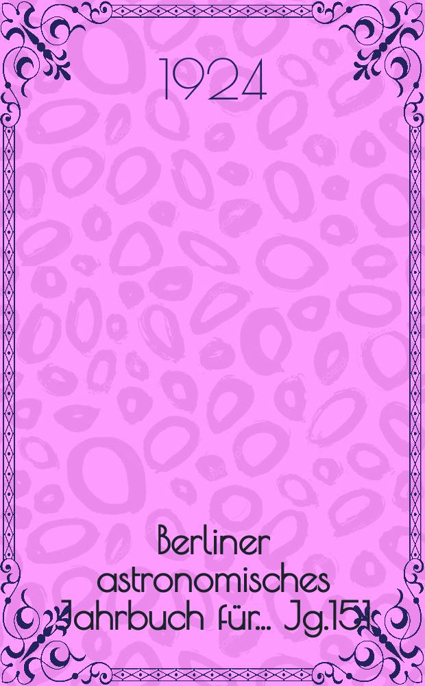 Berliner astronomisches Jahrbuch für ... Jg.151 : 1926
