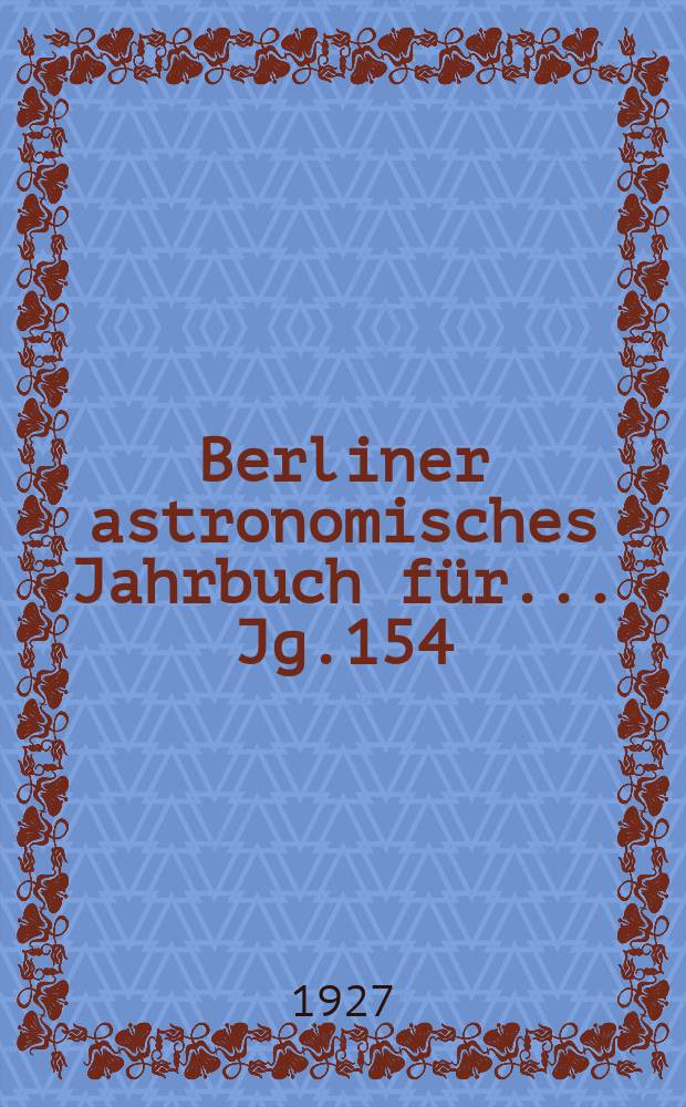 Berliner astronomisches Jahrbuch für ... Jg.154 : 1929