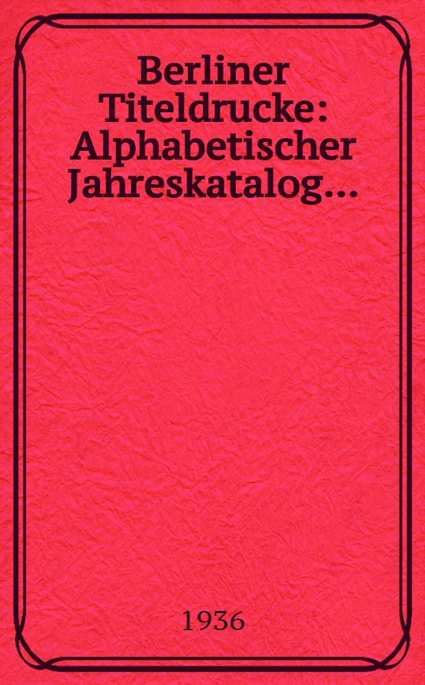 Berliner Titeldrucke : Alphabetischer Jahreskatalog .. : A-K