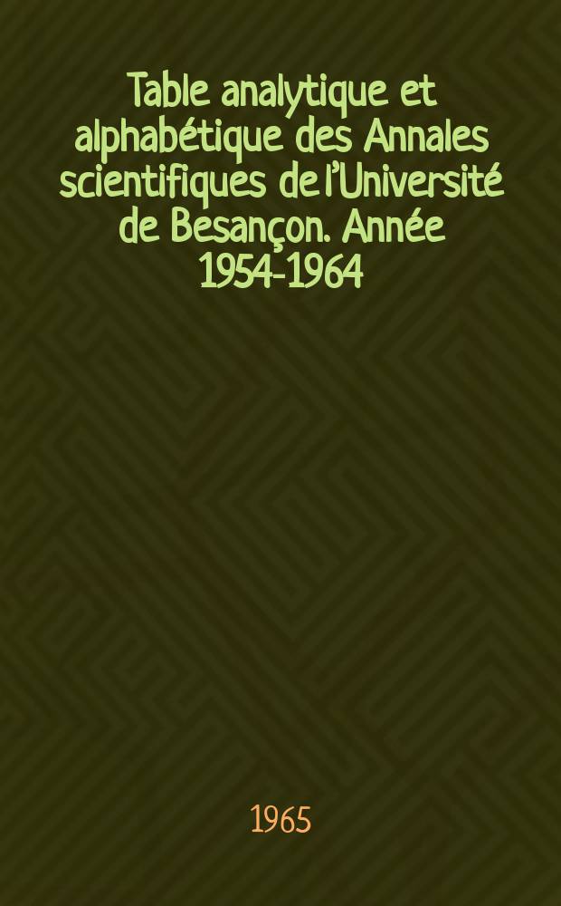 Table analytique et alphabétique des Annales scientifiques de l’Université de Besançon. Année 1954-1964