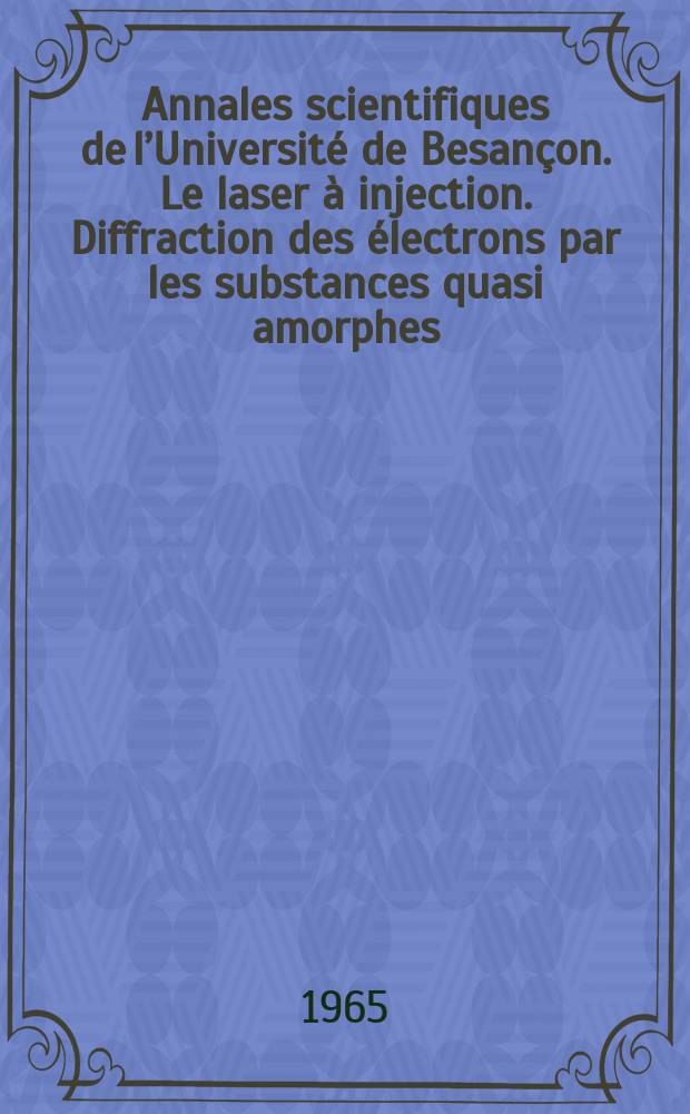 Annales scientifiques de l’Université de Besançon. Le laser à injection. Diffraction des électrons par les substances quasi amorphes