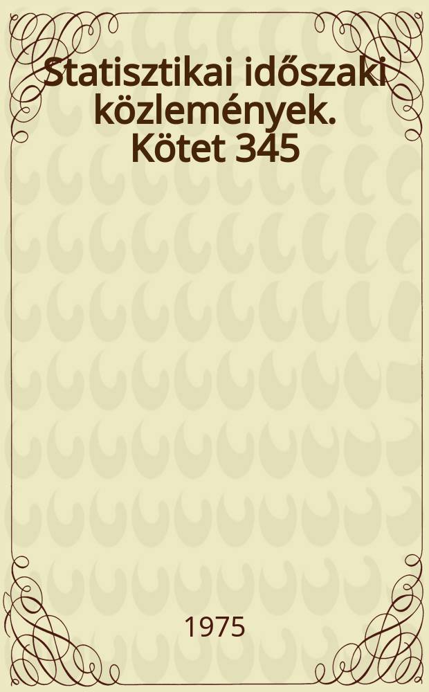 Statisztikai időszaki k&ouml;zlem&eacute;nyek. K&ouml;tet 345