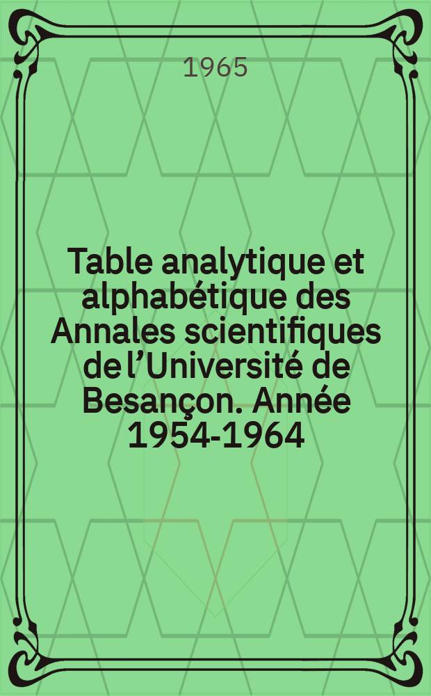 Table analytique et alphabétique des Annales scientifiques de l’Université de Besançon. Année 1954-1964
