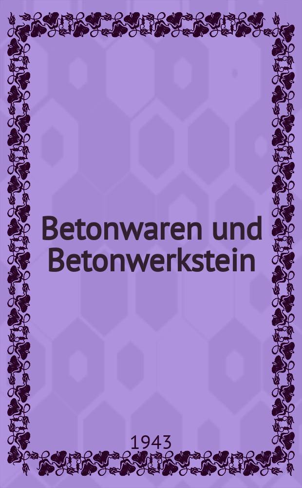 Betonwaren und Betonwerkstein : Gemeinschaftsausgabe: das Betonwerk - Betonstein - Zeitung