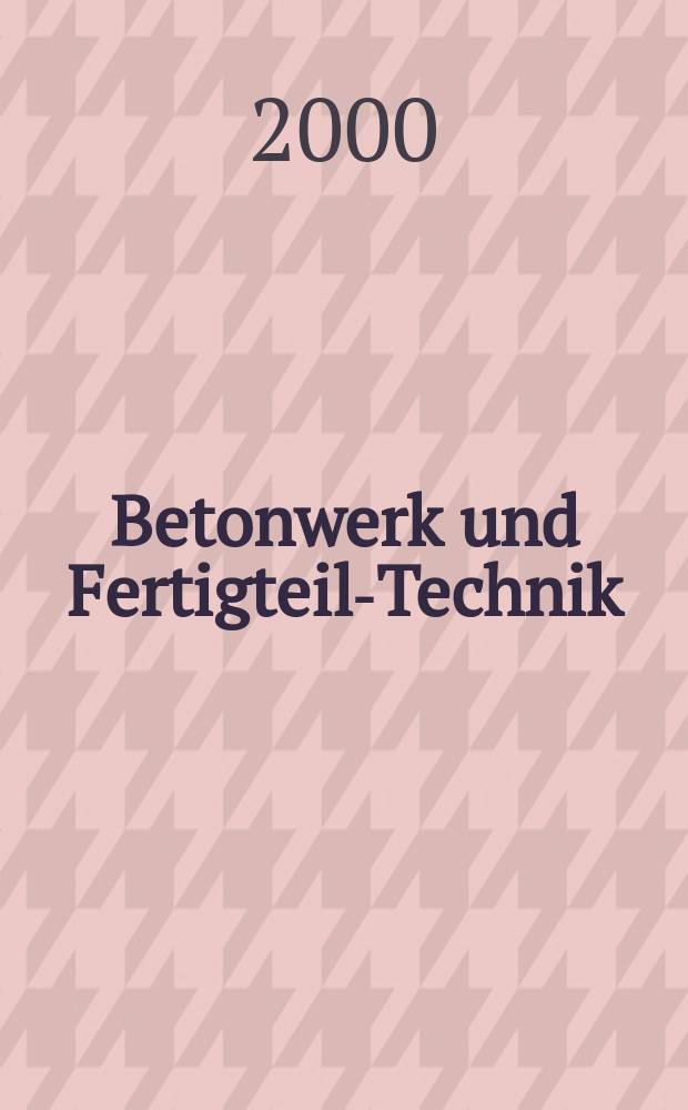 Betonwerk und Fertigteil-Technik : Fachzeitschrift für Beton- und Stahlbetonfertigteile, Betonwaren und Betonwerkstein Offiz. Organ des Bundesverbandes deutsche Beton- und Fertigteilindustrie. Jg.66 2000, №11