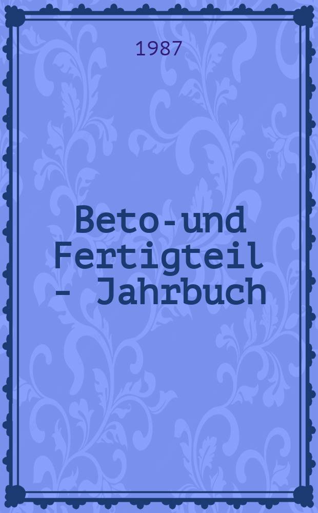 Beton- und Fertigteil - Jahrbuch : Betonfertigteile, Betonwaren, Betonwerkstein