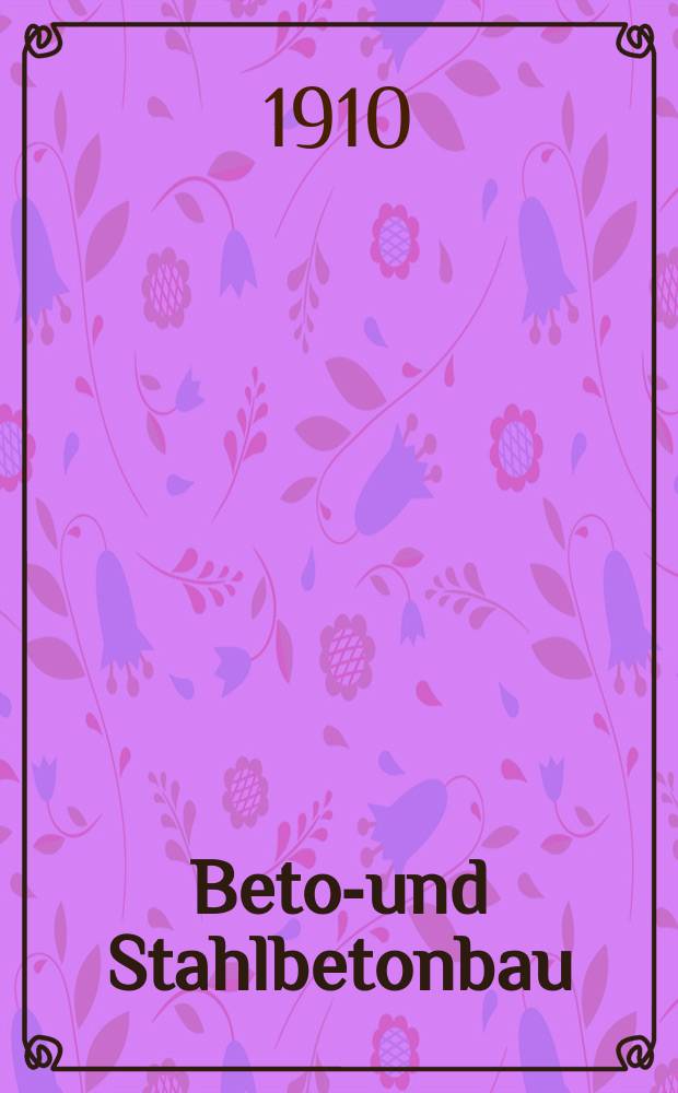 Beton- und Stahlbetonbau : Früher "Beton u. Eisen" : Internationales Organ für Betonbau