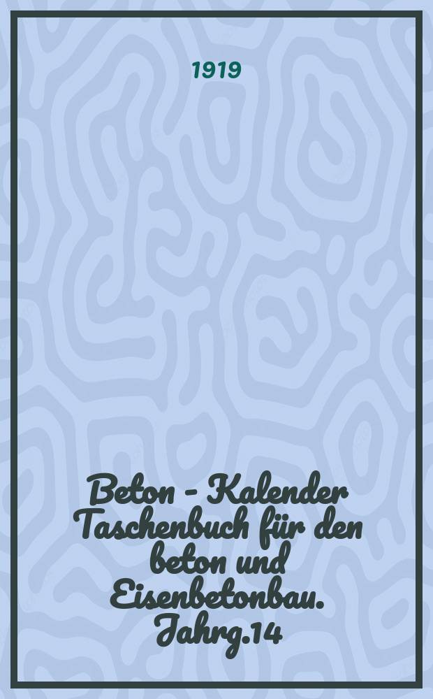 Beton - Kalender Taschenbuch für den beton und Eisenbetonbau. Jahrg.14 : 1920
