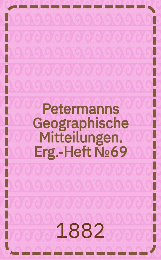 Petermanns Geographische Mitteilungen. Erg.-Heft №69