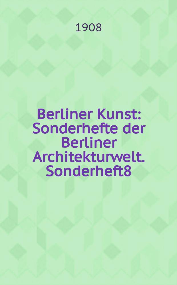 Berliner Kunst : [Sonderhefte] der Berliner Architekturwelt. Sonderheft8 : (Ausstellung angewandter Kunst unter Leitung von Curt Stoeving.)