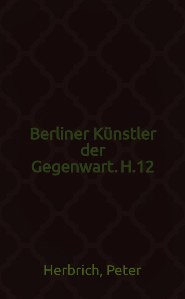 Berliner Künstler der Gegenwart. H.12 : Ausstellung Berlin. 1976. Peter Herbrich