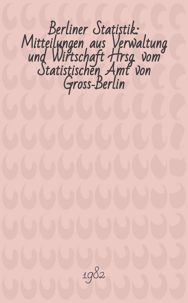 Berliner Statistik : Mitteilungen aus Verwaltung und Wirtschaft Hrsg. vom Statistischen Amt von Gross-Berlin : (Die Studenten an den Hochschulen in Berlin (West) im Wintersemester 1980/1981 und im Sommersemester 1981)