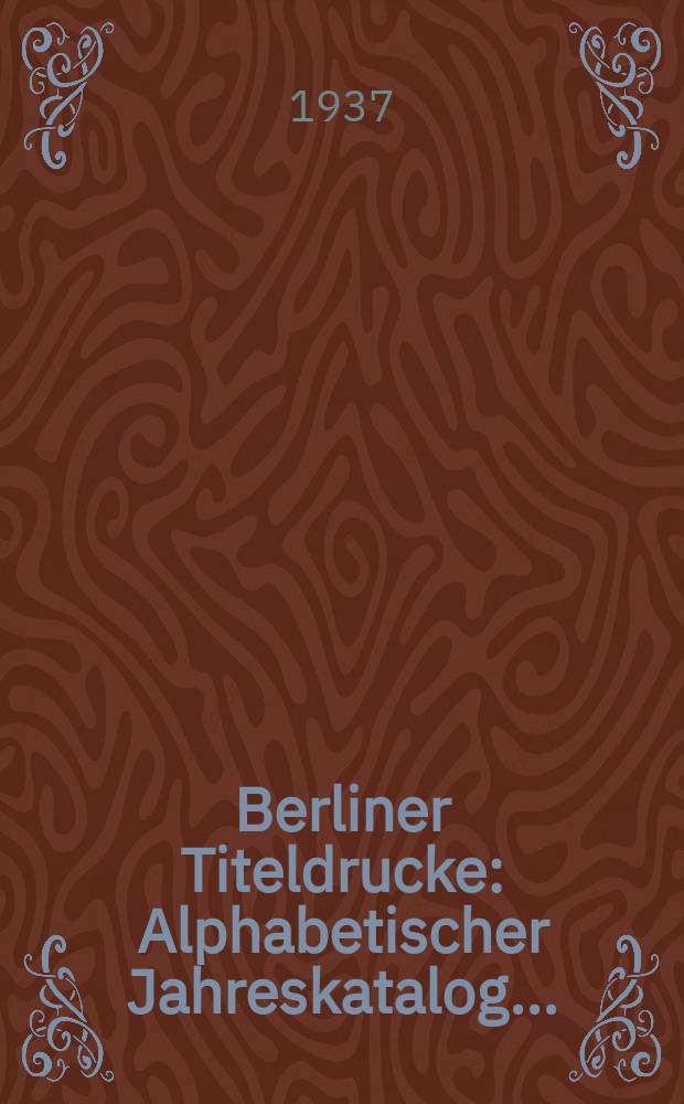Berliner Titeldrucke : Alphabetischer Jahreskatalog .. : A-K