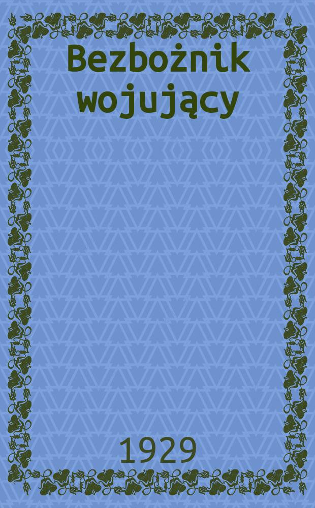 Bezbożnik wojujący = Воинственный безбожник : Organ Antykatolickiej sekcji przy Centr. radzie Związku wojujących bezbożnik&oacute;w