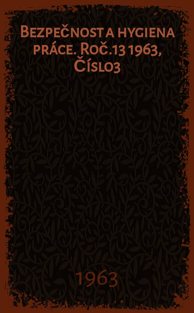 Bezpečnost a hygiena práce. Roč.13 1963, Číslo3