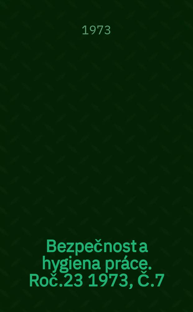 Bezpečnost a hygiena práce. Roč.23 1973, Č.7