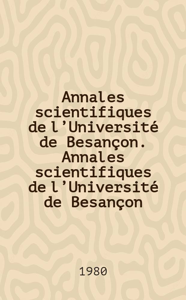 Annales scientifiques de l&rsquo;Universit&eacute; de Besan&ccedil;on. Annales scientifiques de l&rsquo;Universit&eacute; de Besan&ccedil;on