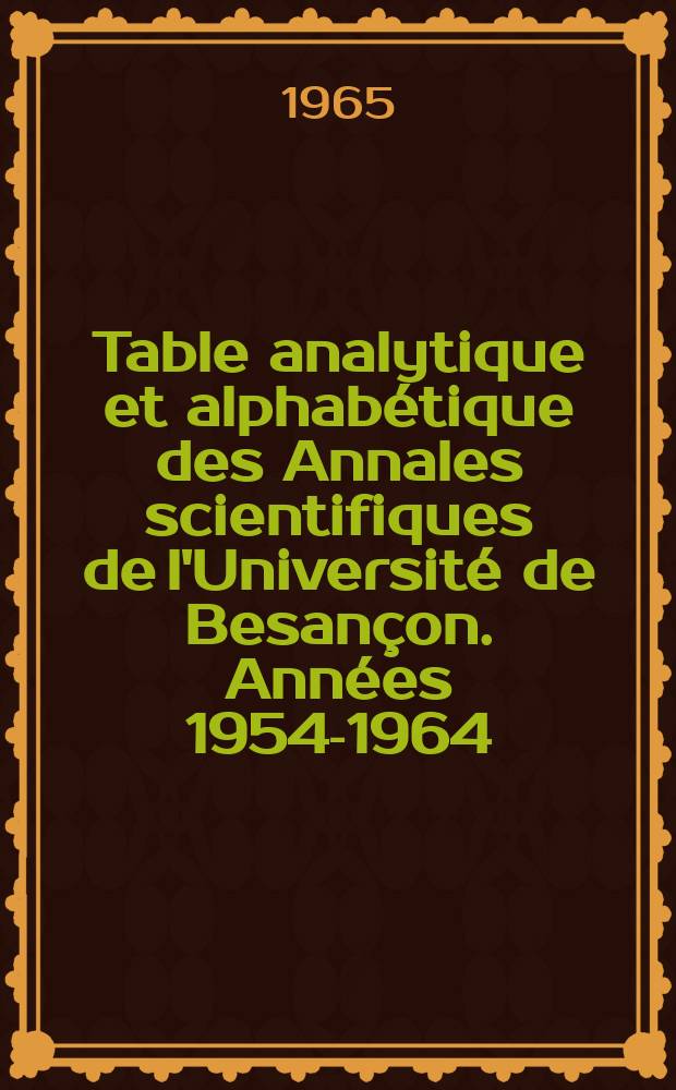 Table analytique et alphabétique des Annales scientifiques de l'Université de Besançon. Années 1954-1964
