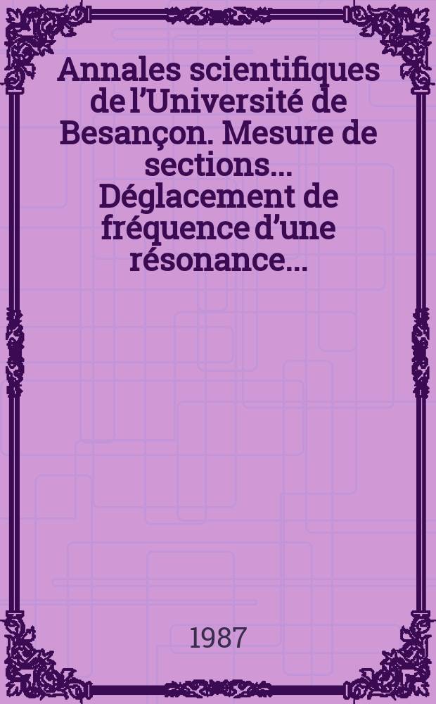 Annales scientifiques de l&rsquo;Universit&eacute; de Besan&ccedil;on. Mesure de sections .... D&eacute;glacement de fr&eacute;quence d&rsquo;une r&eacute;sonance ...