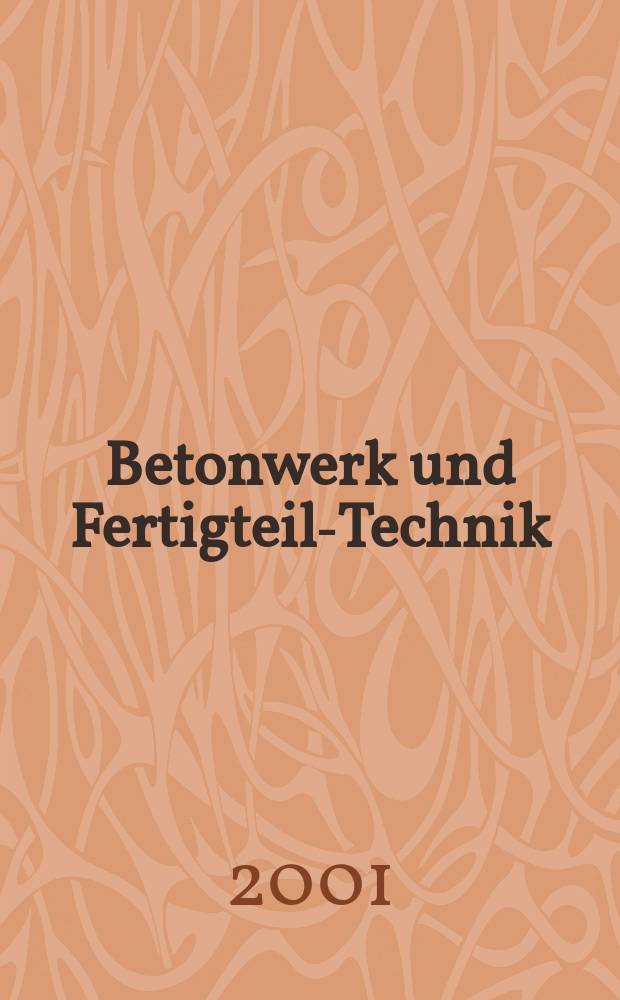Betonwerk und Fertigteil-Technik : Fachzeitschrift für Beton- und Stahlbetonfertigteile, Betonwaren und Betonwerkstein Offiz. Organ des Bundesverbandes deutsche Beton- und Fertigteilindustrie. Jg.67 2001, №5