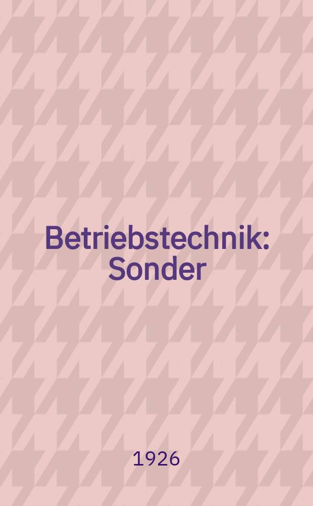 Betriebstechnik : Sonder// Zeitschrift für Leistungssteigerung und Aufwandkürzung : Offizielles Organ der deutschen polytechnische Gesellschaft