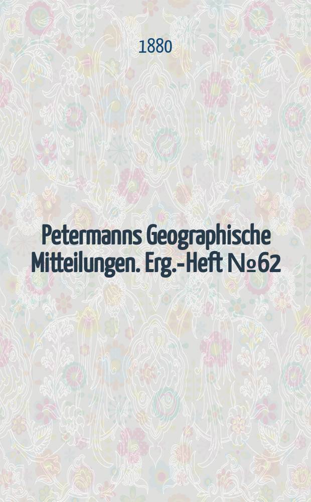 Petermanns Geographische Mitteilungen. Erg.-Heft №62