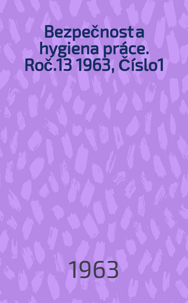 Bezpečnost a hygiena práce. Roč.13 1963, Číslo1
