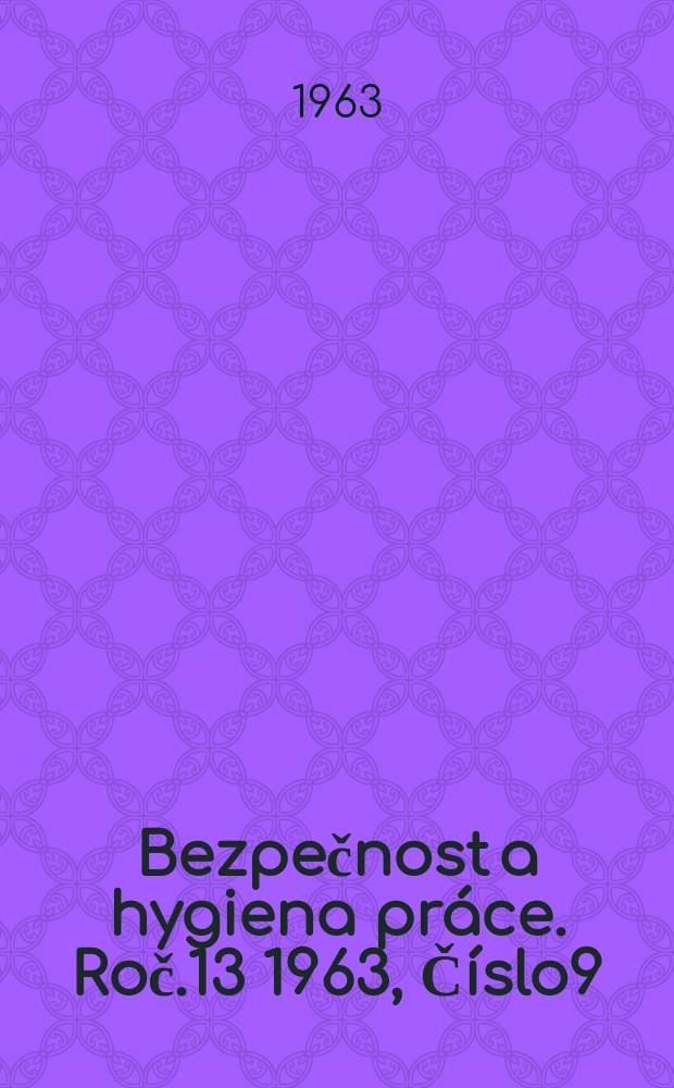 Bezpečnost a hygiena práce. Roč.13 1963, Číslo9