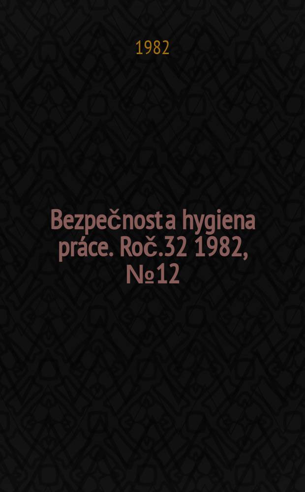 Bezpečnost a hygiena práce. Roč.32 1982, №12