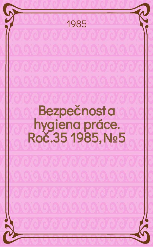 Bezpečnost a hygiena práce. Roč.35 1985, №5