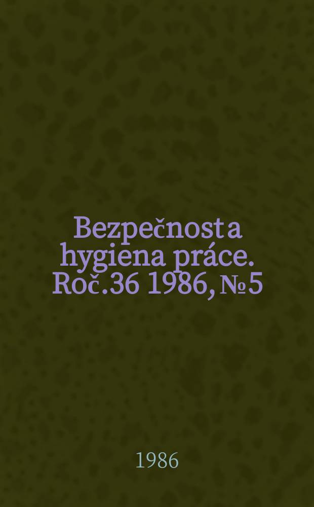 Bezpečnost a hygiena práce. Roč.36 1986, №5