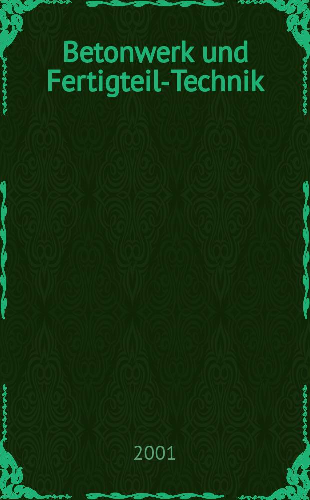 Betonwerk und Fertigteil-Technik : Fachzeitschrift f&uuml;r Beton- und Stahlbetonfertigteile, Betonwaren und Betonwerkstein Offiz. Organ des Bundesverbandes deutsche Beton- und Fertigteilindustrie. Jg.67 2001, №7