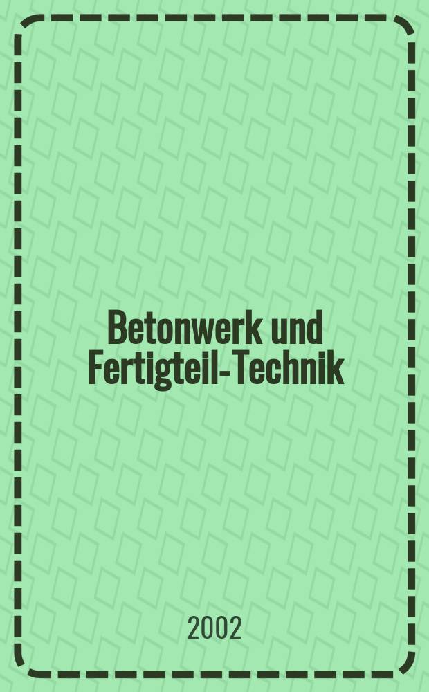 Betonwerk und Fertigteil-Technik : Fachzeitschrift für Beton- und Stahlbetonfertigteile, Betonwaren und Betonwerkstein Offiz. Organ des Bundesverbandes deutsche Beton- und Fertigteilindustrie. Jg.68 2002, №9