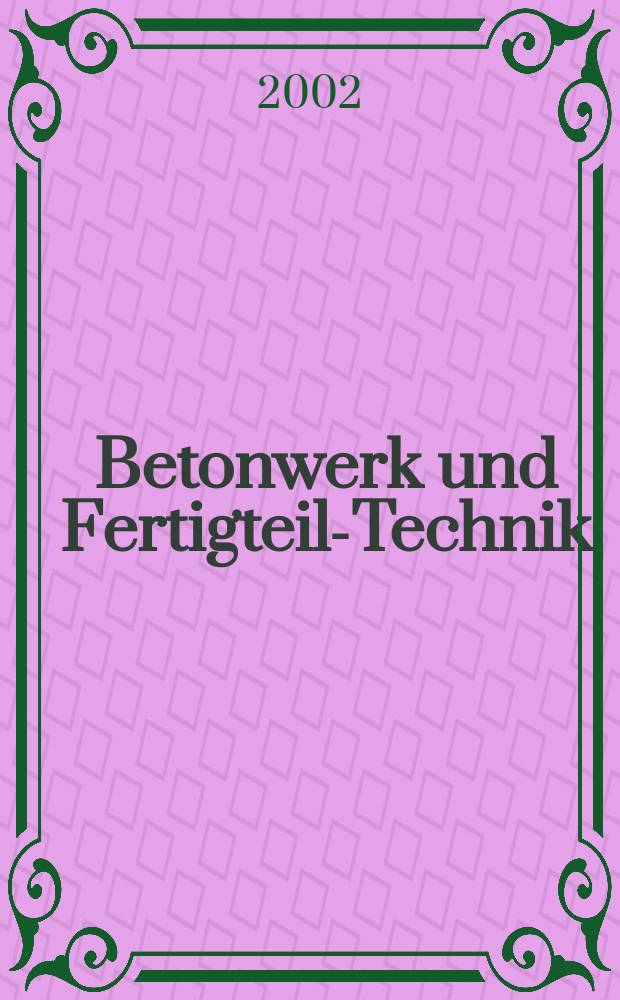 Betonwerk und Fertigteil-Technik : Fachzeitschrift f&uuml;r Beton- und Stahlbetonfertigteile, Betonwaren und Betonwerkstein Offiz. Organ des Bundesverbandes deutsche Beton- und Fertigteilindustrie. Jg.68 2002, №10