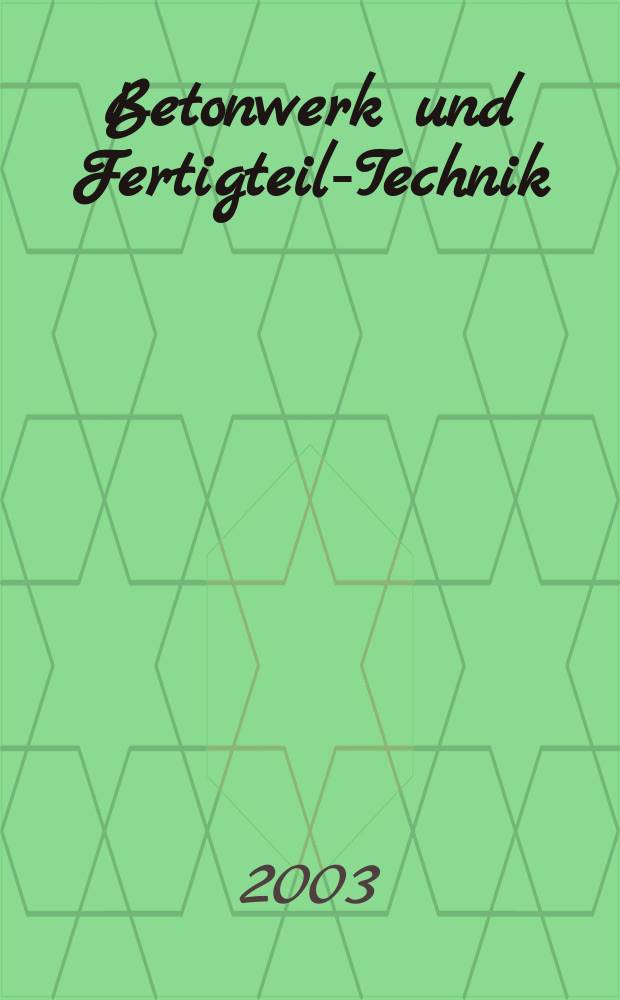 Betonwerk und Fertigteil-Technik : Fachzeitschrift für Beton- und Stahlbetonfertigteile, Betonwaren und Betonwerkstein Offiz. Organ des Bundesverbandes deutsche Beton- und Fertigteilindustrie. Jg.69 2003, №8