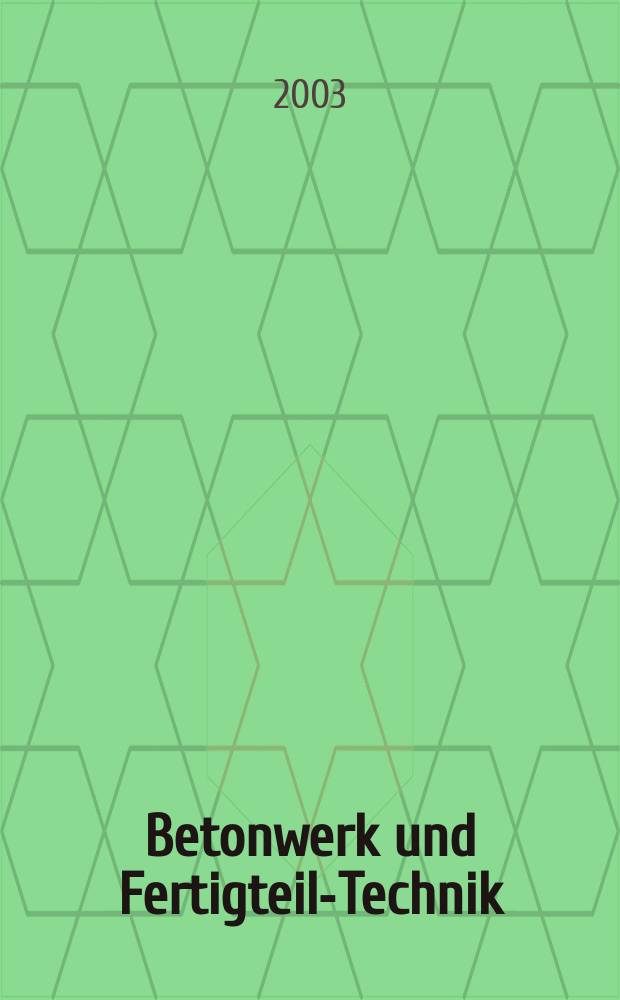 Betonwerk und Fertigteil-Technik : Fachzeitschrift für Beton- und Stahlbetonfertigteile, Betonwaren und Betonwerkstein Offiz. Organ des Bundesverbandes deutsche Beton- und Fertigteilindustrie. Jg.69 2003, №12